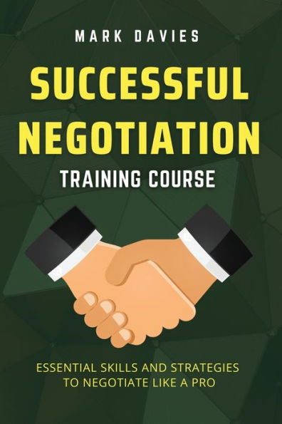 Successful Negotiation Training Course: Essential Skills and Strategies to Negotiate Like a Pro