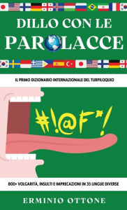 Title: DILLO CON LE PAROLACCE: Il Primo Dizionario Internazionale del Turpiloquio - 800+ Volgarità, Insulti e Imprecazioni in 35 Lingue Diverse, Author: Erminio Ottone