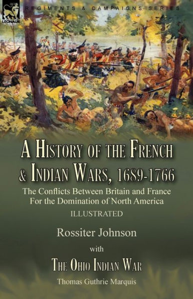 A History of The French & Indian Wars, 1689-1766: Conflicts Between Britain and France For Domination North America---A War by Rossiter Johnson Ohio Thomas Guthrie Marquis