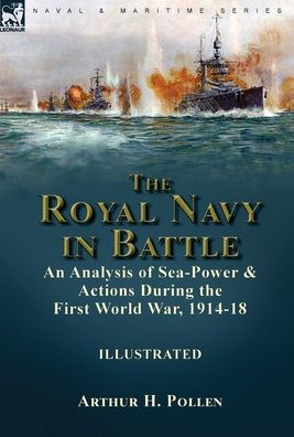 The Royal Navy in Battle: an Analysis of Sea-Power and Actions During the First World War, 1914-18