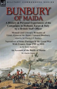 Title: Bunbury of Maida: a History & Personal Experiences of the Campaigns in Holland, Egypt & Italy by a British Staff Officer-Memoir and Literary Remains of Lieut.-General Sir Henry Edward Bunbury.edited by his son Sir Charles J. F. Bunbury & Narratives of Som, Author: Charles   J. F. Bunbury
