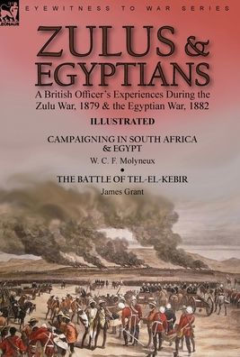 Zulus & Egyptians: a British Officer's Experiences During the Zulu War, 1879 and the Egyptian War, 1882----Campaigning in South Africa and Egypt by W. C. F. Molyneux & The Battle of Tel-el-Kebir by James Grant