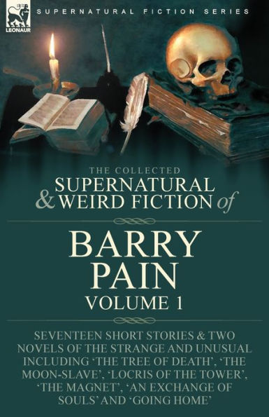 The Collected Supernatural and Weird Fiction of Barry Pain-Volume 1: Seventeen Short Stories & Two Novels of the Strange and Unusual Including 'The Tree of Death', 'The Moon-Slave', 'Locris of the Tower', 'The Magnet', 'An Exchange of Souls' and 'Going Ho