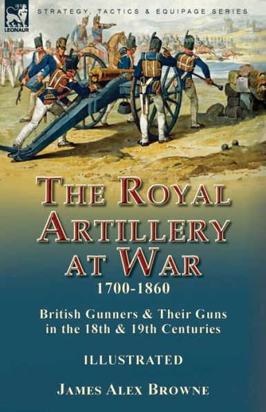 the Royal Artillery at War,1700-1860: British Gunners & Their Guns 18th 19th Centuries