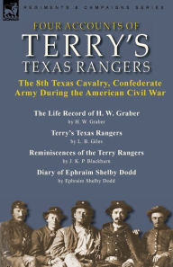 Title: Four Accounts of Terry's Texas Rangers: the 8th Texas Cavalry, Confederate Army During the American Civil War-The Life Record of H. W. Graber by H. W. Graber, Terry's Texas Rangers by L. B. Giles, Reminiscences of the Terry Rangers by J. K. P. Blackburn &, Author: H W Graber