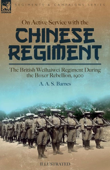 On Active Service with the Chinese Regiment: British Weihaiwei Regiment During Boxer Rebellion, 1900
