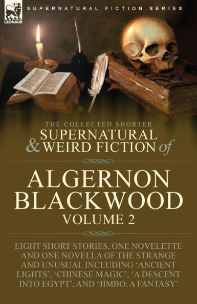 the Collected Shorter Supernatural & Weird Fiction of Algernon Blackwood: Volume 2-Eight Short Stories, One Novelette and Novella Strange Unusual Including 'Ancient Lights', 'Chinese Magic', 'A Descent into Egypt', 'Jimbo: A Fantasy'