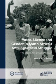 Title: Voice, Silence and Gender in South Africa's Anti-Apartheid Struggle: The Shadow of a Young Woman, Author: Rachel E. Johnson