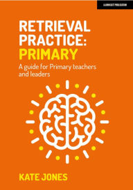 Title: Retrieval Practice: Primary A guide for Primary teachers and leaders, Author: Kate Jones