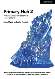 Title: Primary Huh 2: Primary curriculum leadership conversations, Author: Mary Myatt