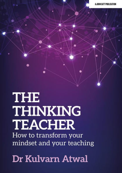 The Thinking Teacher: How to transform your mindset and teaching