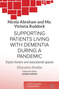 Title: Supporting Patients Living with Dementia During a Pandemic: Digital Theatre and Educational Spaces, Author: Nicola Abraham PhD