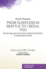 Title: From Sleepless in Seattle to I Seoul You: Korean Gay Men and Cross-cultural Encounters in Transnational Times, Author: Patrick Thomsen PhD