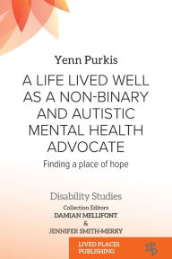 Title: A Life Lived Well as a Non-binary and Autistic Mental Health Advocate: Finding a Place of Hope, Author: Yenn Purkis