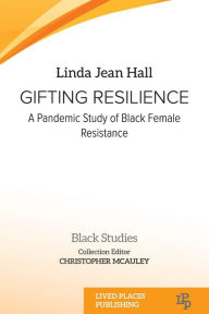 Title: Gifting resilience: A Pandemic Study of Black Female Resistance, Author: Linda Jean Hall