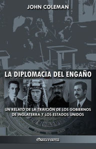 Title: La diplomacia del engaño: un relato de la traición de los gobiernos de Inglaterra y los Estados Unidos, Author: John Coleman