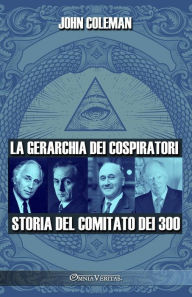Title: La gerarchia dei cospiratori: Storia del Comitato dei 300, Author: John Coleman