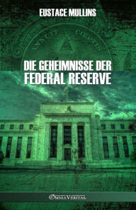 Title: Die Geheimnisse der Federal Reserve, Author: Eustace Mullins