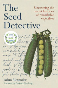 Title: The Seed Detective: Uncovering the Secret Histories of Remarkable Vegetables, Author: Adam Alexander