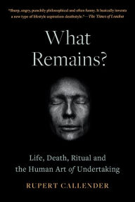 Pdf file free download books What Remains?: Life, Death, Ritual and the Human Art of Undertaking