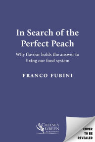 Title: In Search of the Perfect Peach: Why flavour holds the answer to fixing our food system, Author: Franco Fubini