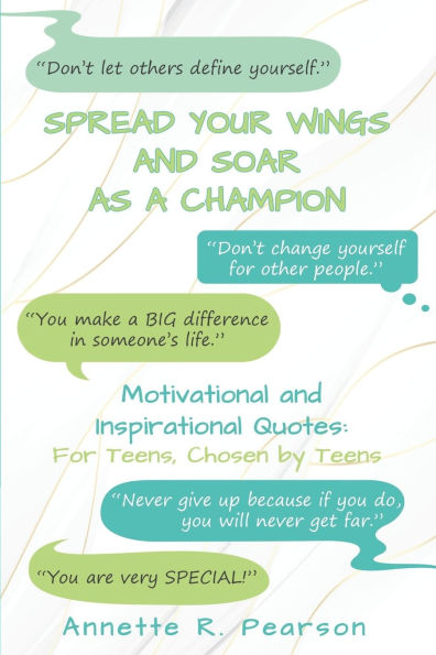 Spread Your Wings and Soar As A Champion: Motivational and Inspirational Quotes For Teens, Chosen By Teens