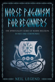 Title: Norse Paganism: The Spirituality Guide of Norse Religion, Runes and Ceremonies, Author: Neil Legend