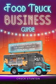 Title: Food Truck Business: Forge a Successful Pathway to Turn Your Culinary Concept into a Thriving Mobile Venture [II Edition], Author: Chuck Stunton