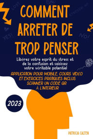 Title: Comment arrêter de trop penser: Libérez votre esprit du stress et de la confusion et saisissez votre véritable potentiel, Author: Patricia Calten
