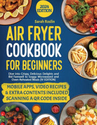 Title: Air Fryer Cookbook for Beginners: Dive into Crispy, Delicious Delights and Bid Farewell to Soggy Microwaved and Oven-Reheated Meals [IV EDITION], Author: Sarah Roslin