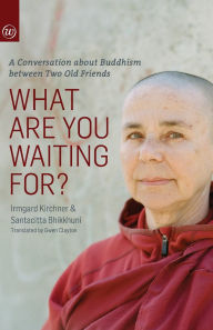Title: What Are You Waiting For?: A Conversation about Buddhism between two old friends, Author: Irmgard Kirchner