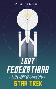 Download books free online pdf Lost Federations: The Unofficial Unmade History of Star Trek by A. J. Black in English 9781915359117 