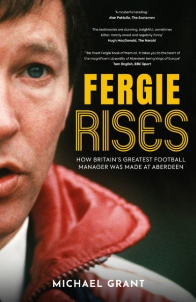 Fergie Rises: How Britain's Greatest Football Manager Was Made at Aberdeen