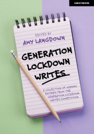 Title: Generation Lockdown Writes: A collection of winning entries from the 'Generation Lockdown Writes' competition, Author: Amy Langdown