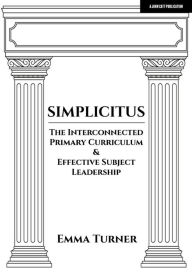 Title: Simplicitus: The Interconnected Primary Curriculum & Effective Subject Leadership, Author: Emma Turner