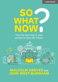 Title: So What Now? Time for learning in your school to face the future, Author: John West Burnham