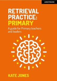 Title: Retrieval Practice Primary: A guide for primary teachers and leaders, Author: Kate Jones