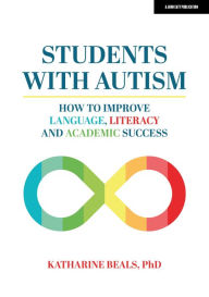 Title: Students with Autism: How to improve language, literacy and academic success, Author: Katharine Beals PhD