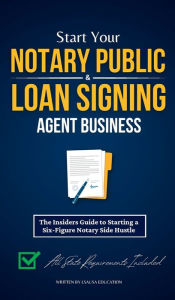 Title: Start Your Notary Public & Loan Signing Agent Business: The Insiders Guide to Starting a Six-Figure Notary Side Hustle (All State Requirements Included), Author: Lsausa Education