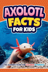 Title: Axolotl Facts for Kids: The Ultimate Guide for Children & Parents, Author: Axpone Press