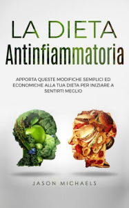 Title: La Dieta Antinfiammatoria: Apporta Queste Modifiche Semplici Ed Economiche Alla Tua Dieta Per Iniziare a Sentirti Meglio, Author: Jason Michaels