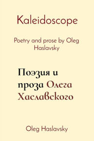 Title: Kaleidoscope: Poetry and prose by Oleg Haslavsky, Author: Oleg Haslavsky