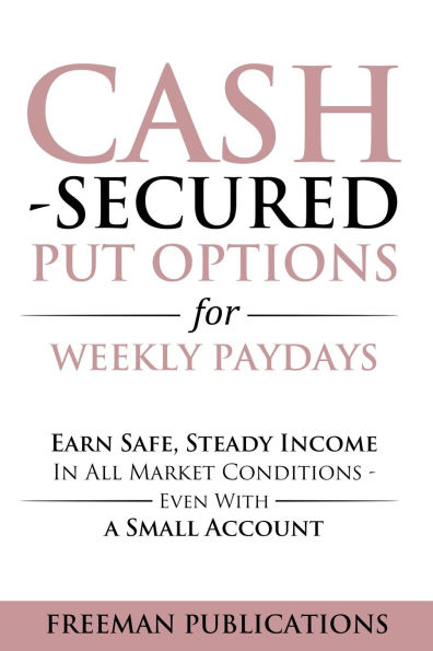 Cash Secured Put Options for Weekly Paydays: Earn Safe, Steady Income in All Market Conditions - Even With a Small Account
