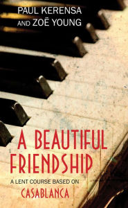 Title: A Beautiful Friendship: A Lent Course based on Casablanca, Author: Paul Kerensa