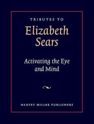 Title: Tributes to Elizabeth Sears: Activating the Eye and Mind, Author: Heidi Gearhart