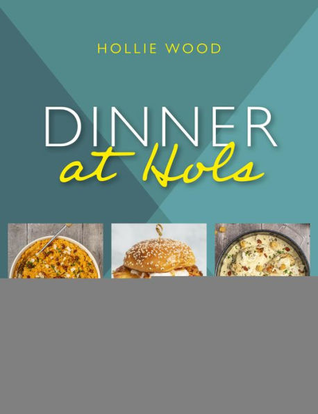 Dinner At Hol's: Quick and Easy Recipes for Delicious Family Dinners