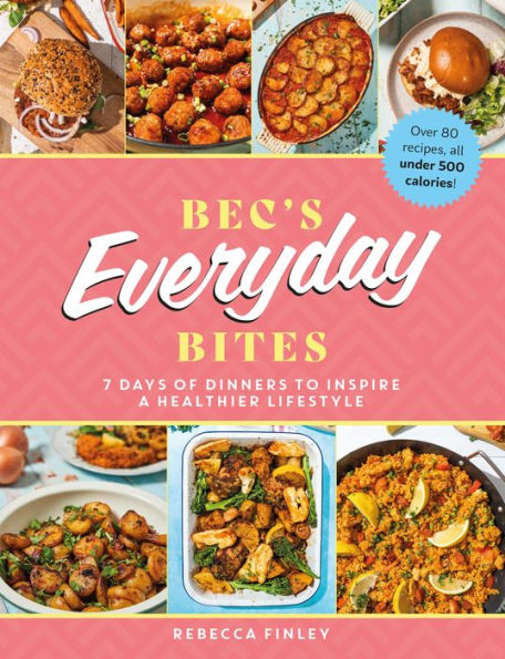 Bec's Everyday Bites: 7 Days of Dinners to Inspire a Healthier Lifestyle