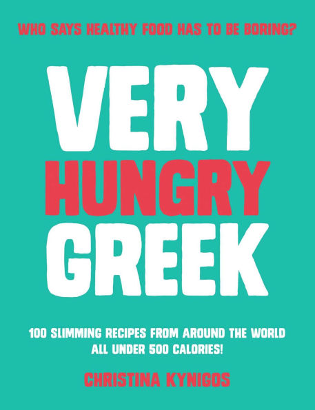 Very Hungry Greek: Who Says Healthy Food Has To Be Boring? 100 Slimming Recipes From Around the World - All Under 500 Calories!