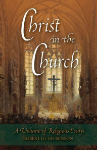 Title: Christ in the Church: A Volume of Religious Essays, Author: Robert Hugh Benson