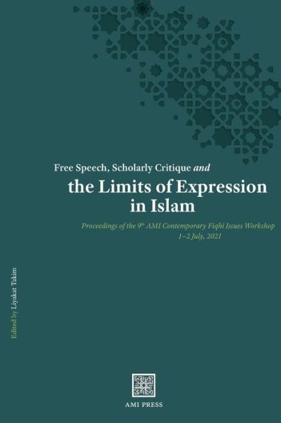 Free Speech, Scholarly Critique and the Limits of Expression in Islam: Proceedings of the 9th AMI Contemporary Fiqhī Issues Workshop, 1-2 July 2021
